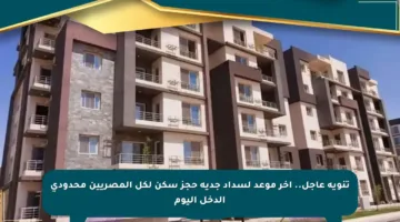 تنويه عاجل.. آخر موعد لسداد جدية حجز سكن لكل المصريين محدودي الدخل اليوم